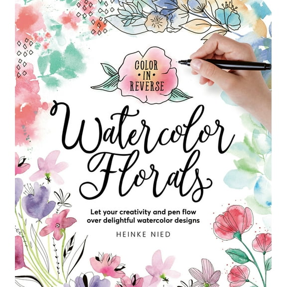 Color in Reverse: Watercolor Florals: Let Your Creativity and Pen Flow Over Delightful Watercolor Designs, (Paperback)