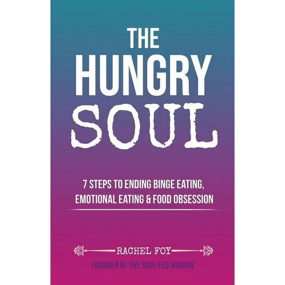 The Hungry Soul: 7 Steps To Ending Binge Eating, Emotional Eating & Food Obsession, (Paperback)