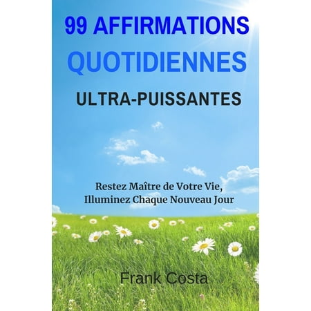 99 Affirmations Quotidiennes Ultra-Puissantes: Restez MaÃ®tre de Votre Vie Illuminez Chaque Nouveau Jour (Paperback)