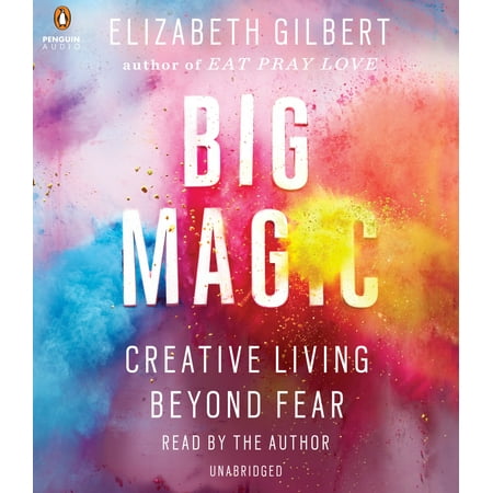 Big Magic - Big Magic : Creative Living Beyond Fear
