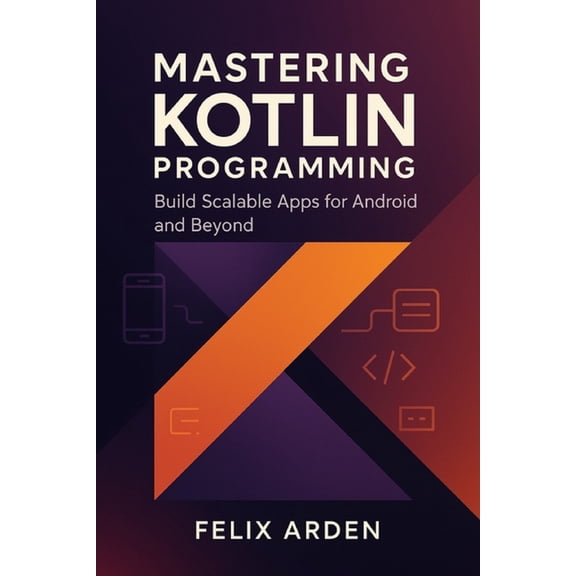 Mastering Kotlin Programming: Build Scalable Apps for Android and Beyond, (Paperback)