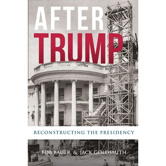 After Trump: Reconstructing the Presidency  Paperback  Bob Bauer, Jack Goldsmith