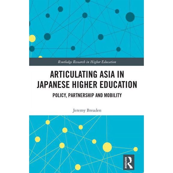 Routledge Research in Higher Education Articulating Asia in Japanese Higher Education: Policy, Partnership and Mobility, (Hardcover)