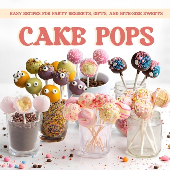 Cake Pops: Easy Recipes for Party Desserts, Gifts, and Bite Size Sweets, (Paperback)