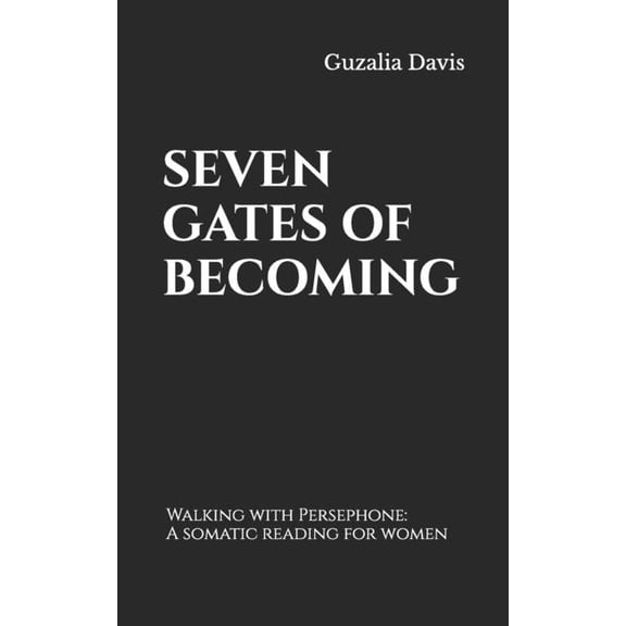 Seven Gates of Becoming: Walking with Persephone: A somatic reading for women, (Paperback)