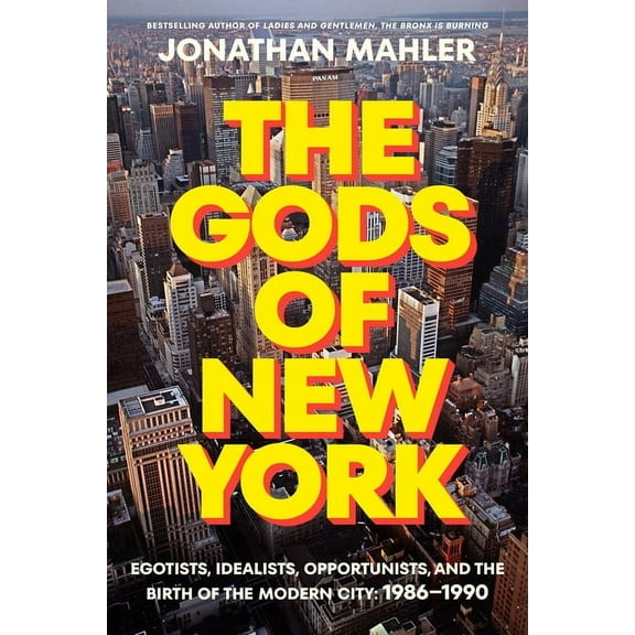 The Gods of New York: Egotists, Idealists, Opportunists, and the Birth of the Modern City: 1986-1990, (Hardcover)