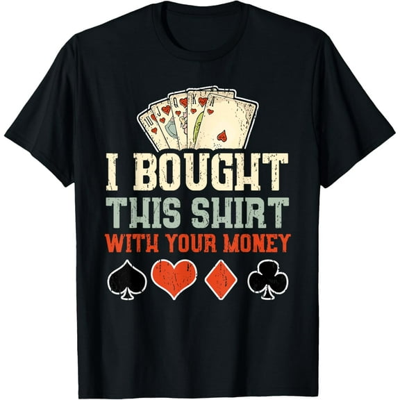 I Bought This Shirt With Your Money - Funny Poker Gift T-Shirt mens t shirt，black，women，funny，misfits，men，journey