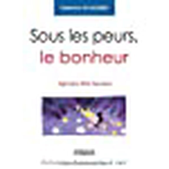 Sous les peurs, le bonheur : Agir pour être heureux
