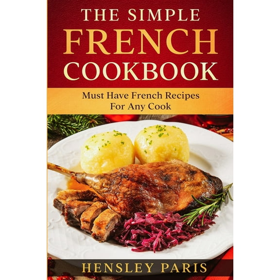 The Simple French Cookbook: Must Have French Recipes For Any Cook, (Paperback)