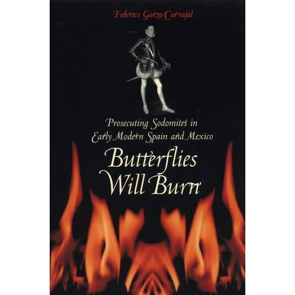 Butterflies Will Burn: Prosecuting Sodomites in Early Modern Spain and Mexico, (Paperback)
