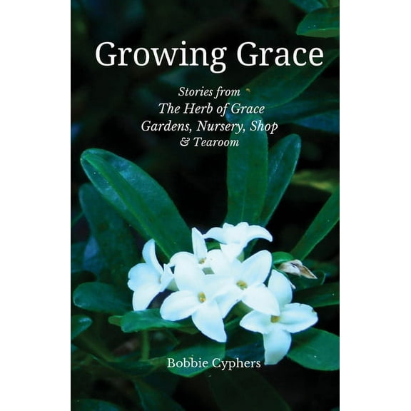 Growing Grace - Stories from The Herb of Grace Gardens, Nursery, Shop & Tearoom, (Paperback)