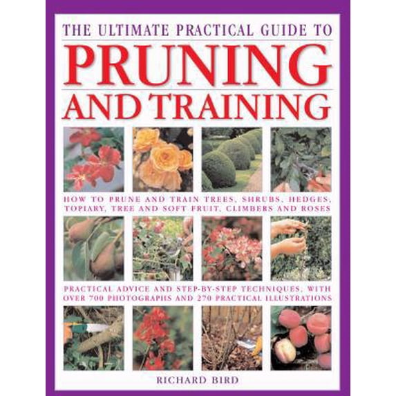 Pre-Owned The Ultimate Practical Guide to Pruning and Training: How to Prune and Train Trees, Shrubs, Hedges, Topiary, Tree and Soft Fruit, Climbers and Roses (Hardcover) 0754819841 9780754819844