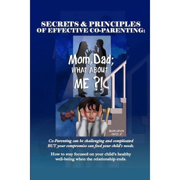 Secrets & Principles of Effective Co-Parenting: Mom, Dad; What About Me?!, (Paperback)