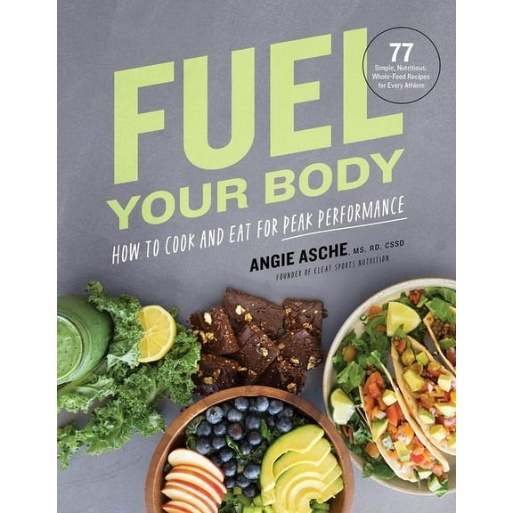 Fuel Your Body: How to Cook and Eat for Peak Performance: 77 Simple, Nutritious, Whole-Food Recipes for Every Athlete, (Hardcover)