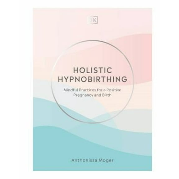 Pre-Owned Holistic Hypnobirthing: Mindful Practices for a Positive Pregnancy and Birth (Hardcover) 0744026857 9780744026856
