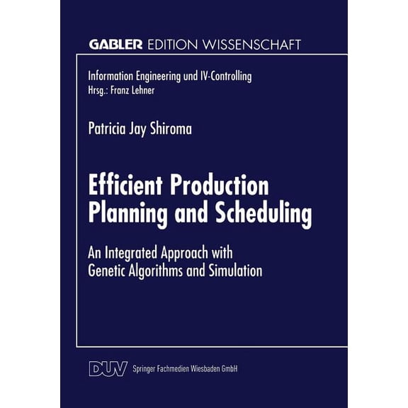 Information Engineering Und IV-Controlli Efficient Production Planning and Scheduling: An Integrated Approach with Genetic Algorithms and Simulation, (Paperback)