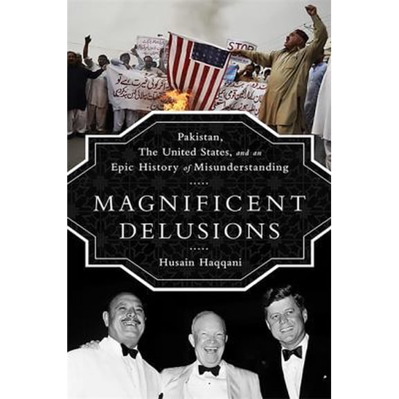 Pre-Owned Magnificent Delusions: Pakistan, the United States, and an Epic History of Misunderstanding (Hardcover) 1610393171 9781610393171