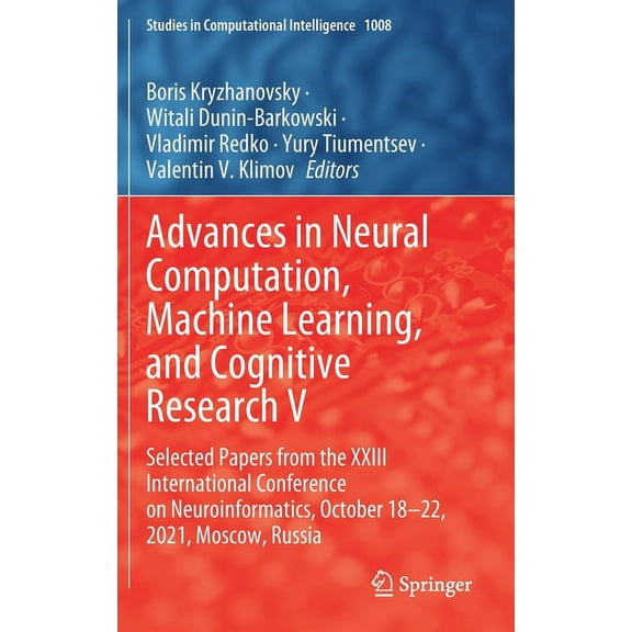 Studies in Computational Intelligence Advances in Neural Computation, Machine Learning, and Cognitive Research V: Selected Papers from the XXIII International, Book 1008, (Hardcover)