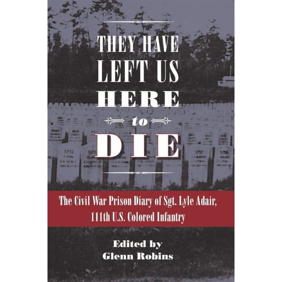 They Have Left Us Here to Die: The Civil War Prison Diary of Sgt. Lyle G. Adair, 111th U.S. Colored Infantry, (Hardcover)