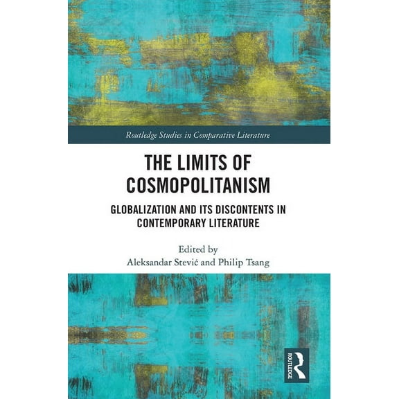 Routledge Studies in Comparative Literat The Limits of Cosmopolitanism: Globalization and Its Discontents in Contemporary Literature, (Paperback)