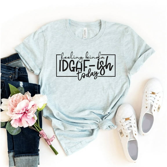 Feeling Kinda IDGAF-ISH Today T-shirt Funny Shirt Sarcastic Gift Novelty Tee Sassy Shirts Attitude Top Workout Women's Idgaf For Coworker Women