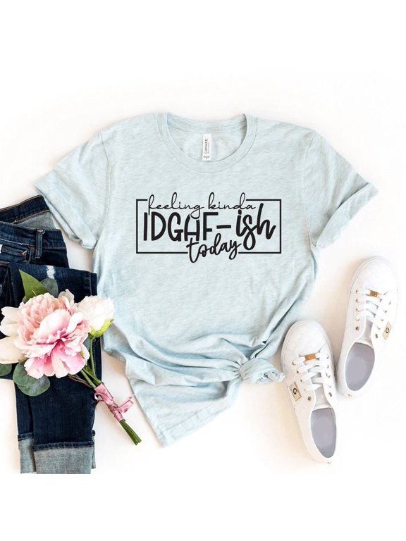 Feeling Kinda IDGAF-ISH Today T-shirt Funny Shirt Sarcastic Gift Novelty Tee Sassy Shirts Attitude Top Workout Women's Idgaf For Coworker Women
