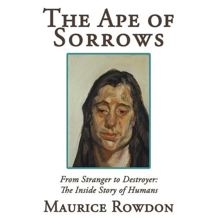 The Ape of Sorrows: From Stranger to Destroyer: The Inside Story of Humans (Hardcover)