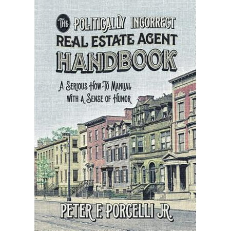 The Politically Incorrect Real Estate Agent Handbook : A Serious How-To Manual with a Sense of (Best Real Estate Agents In The Country)