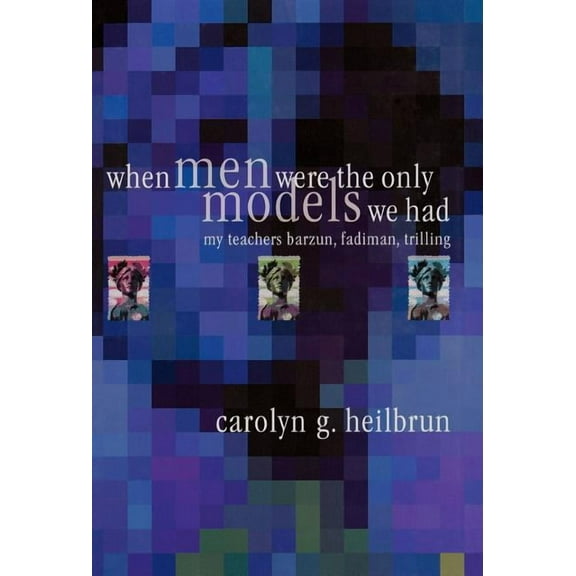 Personal Takes When Men Were the Only Models We Had: My Teachers Fadiman, Barzun, Trilling, (Hardcover)