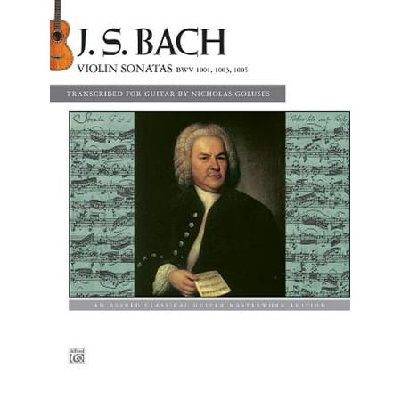 Bach Sonata Violin - Bach -- Violin Sonatas Bwv 1001, 1003, 1005 : An Alfred Classical Guitar Masterworks Edition