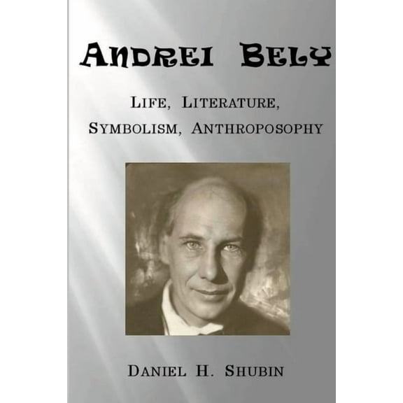 Andrei Bely: Life Literature Symbolism Anthroposophy, (Paperback)