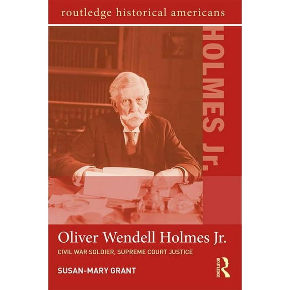 Routledge Historical Americans Oliver Wendell Holmes, Jr.: Civil War Soldier, Supreme Court Justice, (Paperback)