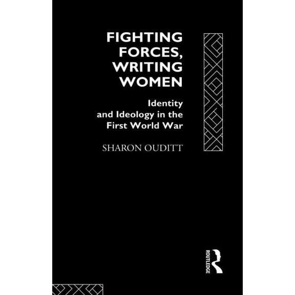 Fighting Forces, Writing Women: Identity and Ideology in the First World War, (Paperback)