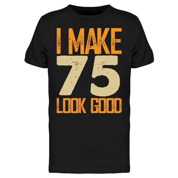 I Make 75's Look Good Men's T-shirt