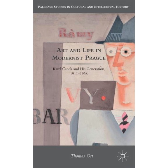 Palgrave Studies in Cultural and Intelle Art and Life in Modernist Prague: Karel Čapek and His Generation, 1911-1938, (Hardcover)