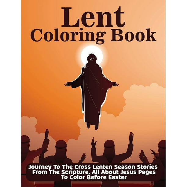 Download Lent Coloring Book Journey To The Cross Lenten Season Stories From The Scripture All About Jesus With Devotional Pages To Color Before Easter Paperback Walmart Com Walmart Com