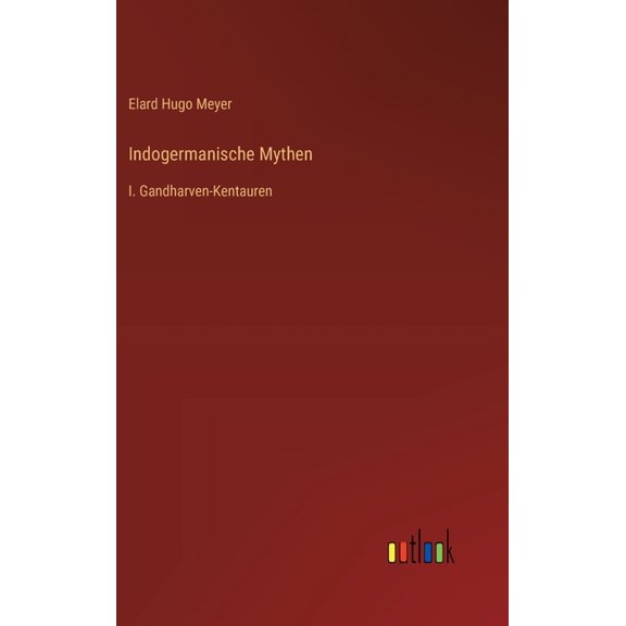 Indogermanische Mythen: I. Gandharven-Kentauren (Hardcover)