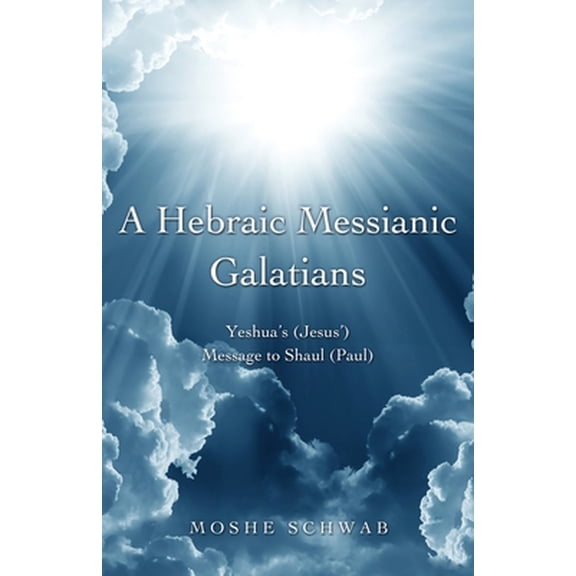 Pre-Owned A Hebraic Messianic Galatians: Yeshua's (Jesus') Message to Shaul (Paul) (Paperback) 1630507237 9781630507237