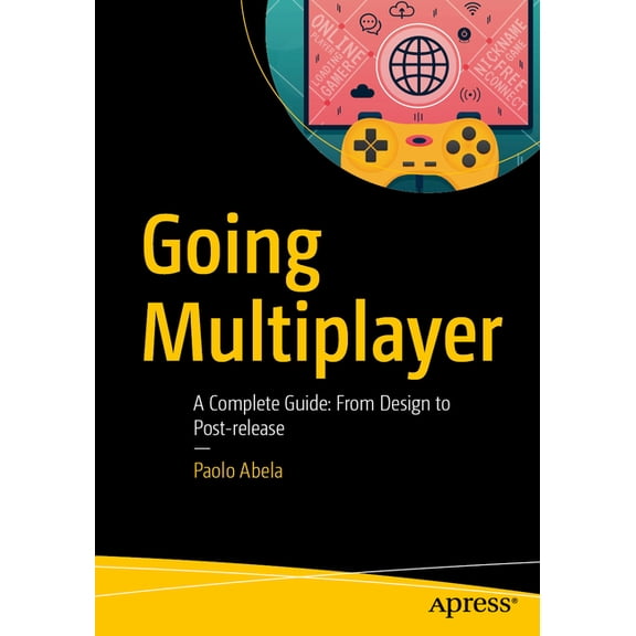 Going Multiplayer: A Complete Guide: From Design to Post-Release, (Paperback)