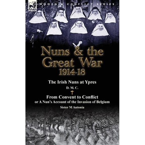 Pre-Owned Nuns & the Great War 1914-18-The Irish Nuns at Ypres by D. M. C. & From Convent to Conflict or A Nun's Account of the Invasion of Belgium by Sister M