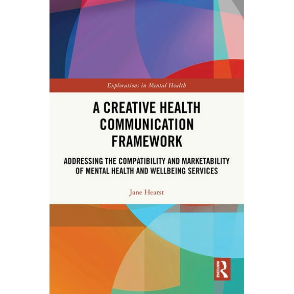 Explorations in Mental Health A Creative Health Communication Framework: Addressing the Compatibility and Marketability of Mental Health and Wellbeing, (Hardcover)