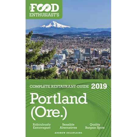 Portland - 2019 - The Food Enthusiast's Complete Restaurant Guide -