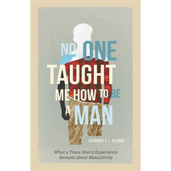 No One Taught Me How to Be a Man: What a Trans Man's Experience Reveals about Masculinity, (Hardcover)