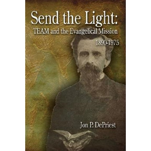 Send the Light: Team and the Evangelical Mission, 1890-1975 (Hardcover) by Jon P Depriest