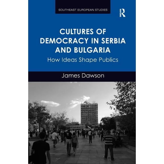 Southeast European Studies Cultures of Democracy in Serbia and Bulgaria: How Ideas Shape Publics, (Paperback)