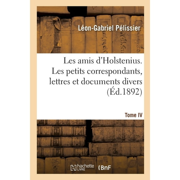 Les amis d'Holstenius. Tome IV. Les petits correspondants, lettres et documents divers (Paperback)
