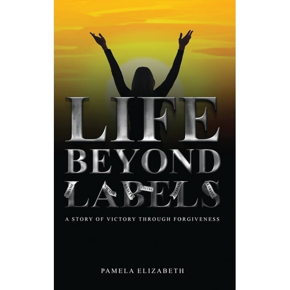 Life Beyond Labels: A Story of Victory through Forgiveness, (Hardcover)