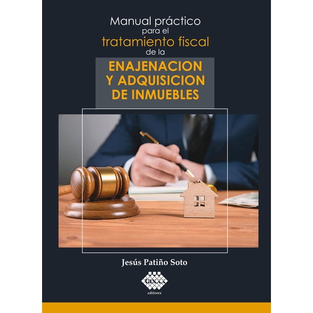 manual práctico para el tratamiento fiscal de la enajenación y adquisición de inmuebles tax editores unidos 9786076296714 portada con título en amarillo sobre fondo azul oscuro, imagen central de mazo judicial y figura de casa de madera sobre escritorio, autor Jesús Patiño Soto y logo de la editorial.