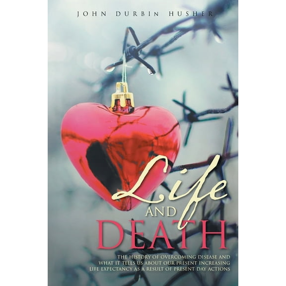 Life and Death: The History of Overcoming Disease and What It Tells Us about Our Present Increasing Life Expectancy as a, (Paperback)