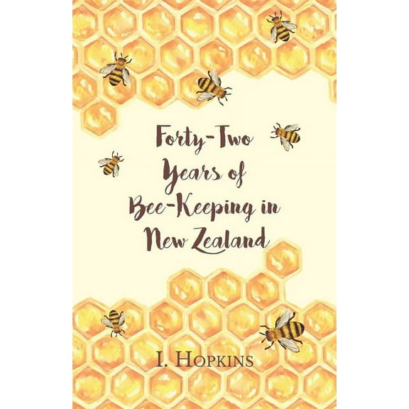Forty-Two Years of Bee-Keeping in New Zealand 1874-1916 - Some Reminiscences, (Paperback)